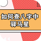 如何查八字中驿马星